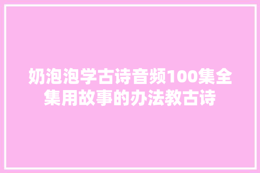 奶泡泡学古诗音频100集全集用故事的办法教古诗