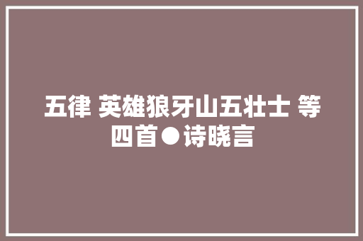 五律 英雄狼牙山五壮士 等四首●诗晓言