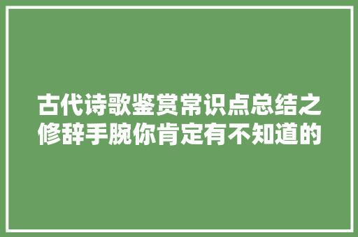 古代诗歌鉴赏常识点总结之修辞手腕你肯定有不知道的