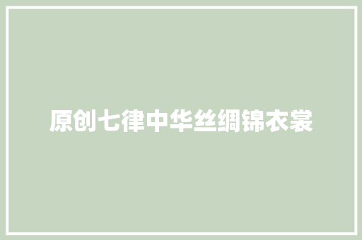 原创七律中华丝绸锦衣裳