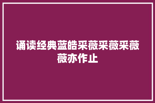 诵读经典蓝皓采薇采薇采薇薇亦作止