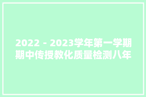 2022-2023学年第一学期期中传授教化质量检测八年级 语文试卷 2022-2023学年第一学期期中传授教化质量检测八年级 语文试卷
