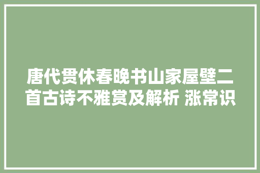 唐代贯休春晚书山家屋壁二首古诗不雅赏及解析 涨常识