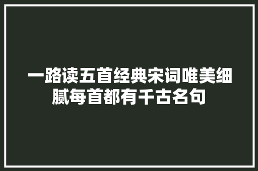 一路读五首经典宋词唯美细腻每首都有千古名句