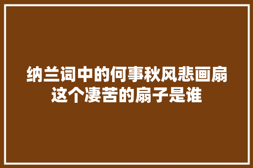 纳兰词中的何事秋风悲画扇这个凄苦的扇子是谁