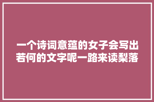 一个诗词意蕴的女子会写出若何的文字呢一路来读梨落集