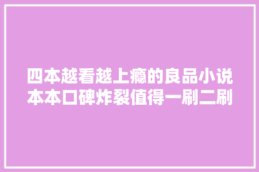 四本越看越上瘾的良品小说本本口碑炸裂值得一刷二刷再三刷