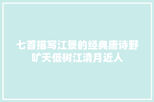 七首描写江景的经典唐诗野旷天低树江清月近人