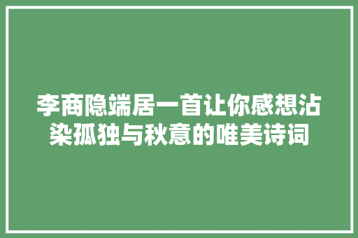 李商隐端居一首让你感想沾染孤独与秋意的唯美诗词