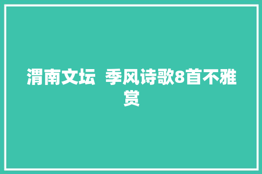 渭南文坛  季风诗歌8首不雅赏