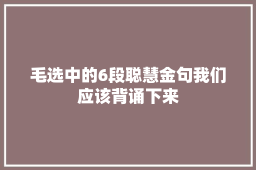 毛选中的6段聪慧金句我们应该背诵下来