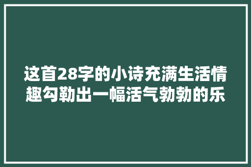 这首28字的小诗充满生活情趣勾勒出一幅活气勃勃的乐春图