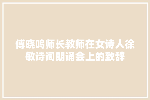 傅晓鸣师长教师在女诗人徐敏诗词朗诵会上的致辞