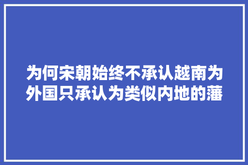 为何宋朝始终不承认越南为外国只承认为类似内地的藩镇节度使