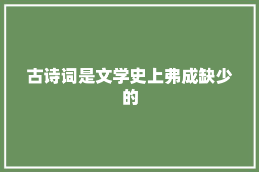 古诗词是文学史上弗成缺少的