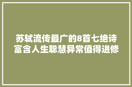 苏轼流传最广的8首七绝诗富含人生聪慧异常值得进修