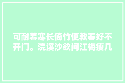 可耐暮寒长倚竹便教春好不开门。浣溪沙欲问江梅瘦几分