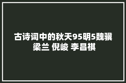 古诗词中的秋天95明5魏骥 梁兰 倪峻 李昌祺