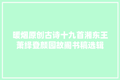 暖烟原创古诗十九首湘东王萧绎登颜园故阁书稿选辑