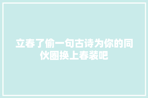 立春了偷一句古诗为你的同伙圈换上春装吧