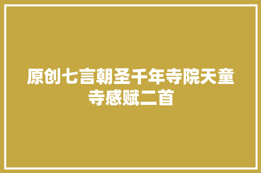 原创七言朝圣千年寺院天童寺感赋二首