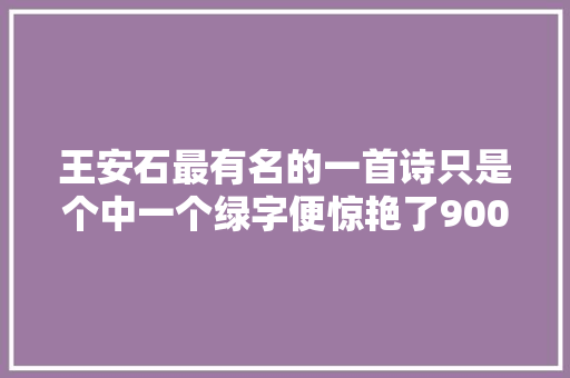 王安石最有名的一首诗只是个中一个绿字便惊艳了900多年