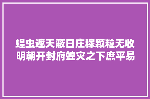 蝗虫遮天蔽日庄稼颗粒无收明朝开封府蝗灾之下庶平易近若何生计