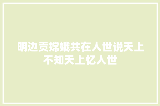 明边贡嫦娥共在人世说天上不知天上忆人世