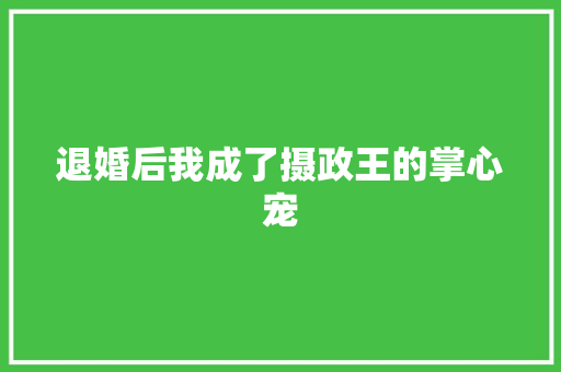 退婚后我成了摄政王的掌心宠