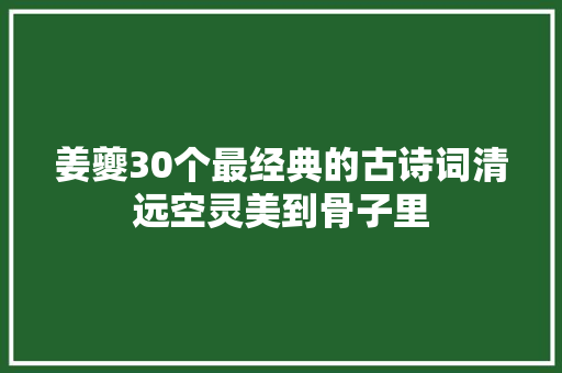 姜夔30个最经典的古诗词清远空灵美到骨子里