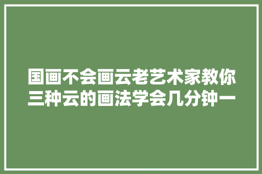 国画不会画云老艺术家教你三种云的画法学会几分钟一副画