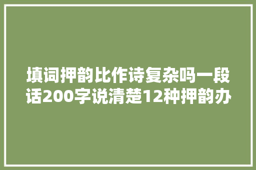 填词押韵比作诗复杂吗一段话200字说清楚12种押韵办法