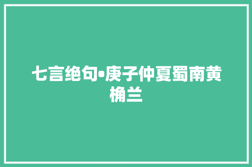 七言绝句•庚子仲夏蜀南黄桷兰