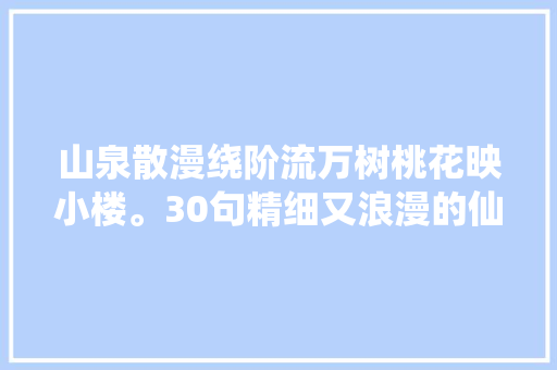 山泉散漫绕阶流万树桃花映小楼。30句精细又浪漫的仙人诗词