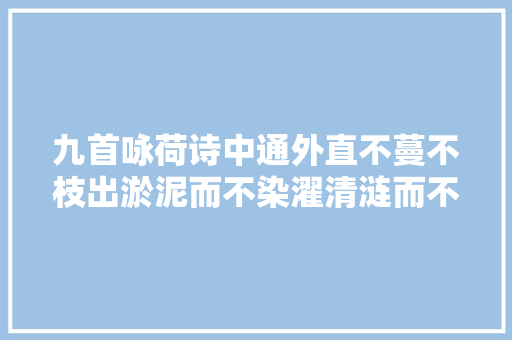 九首咏荷诗中通外直不蔓不枝出淤泥而不染濯清涟而不妖