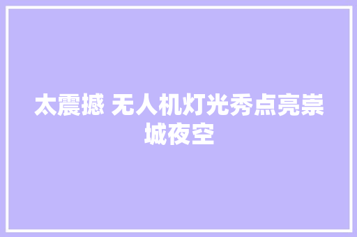 太震撼 无人机灯光秀点亮崇城夜空