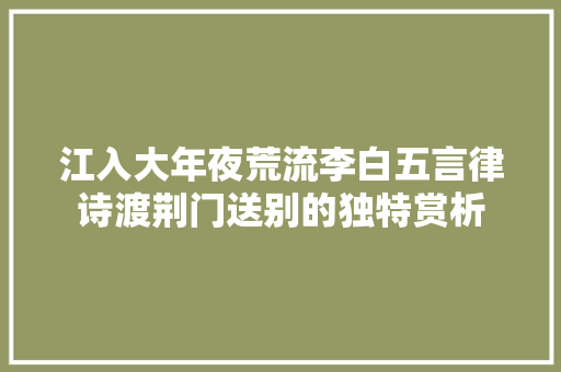 江入大年夜荒流李白五言律诗渡荆门送别的独特赏析