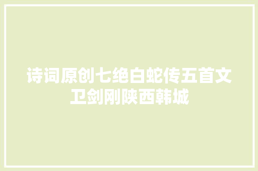 诗词原创七绝白蛇传五首文卫剑刚陕西韩城