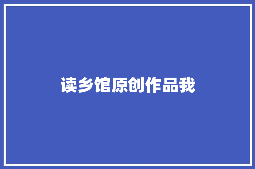 读乡馆原创作品我