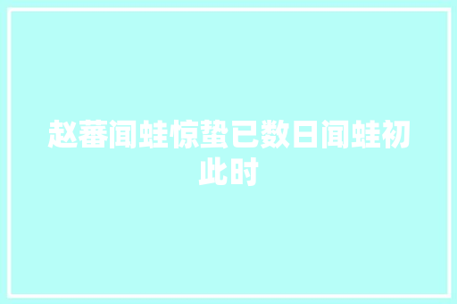 赵蕃闻蛙惊蛰已数日闻蛙初此时
