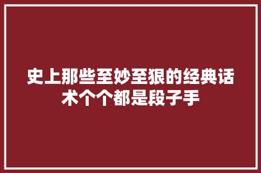 史上那些至妙至狠的经典话术个个都是段子手
