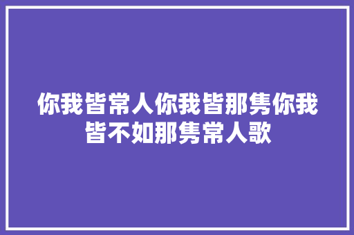 你我皆常人你我皆那隽你我皆不如那隽常人歌