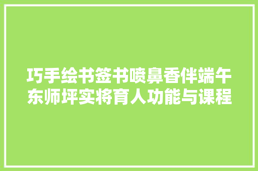 巧手绘书签书喷鼻香伴端午东师坪实将育人功能与课程培植有机融合