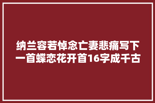 纳兰容若悼念亡妻悲痛写下一首蝶恋花开首16字成千古名句