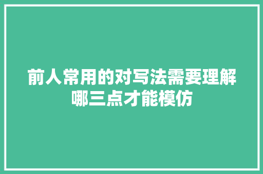 前人常用的对写法需要理解哪三点才能模仿