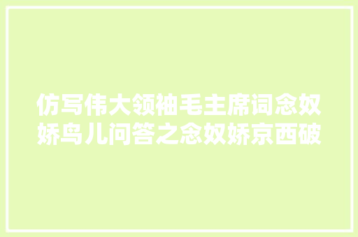 仿写伟大领袖毛主席词念奴娇鸟儿问答之念奴娇京西破壁