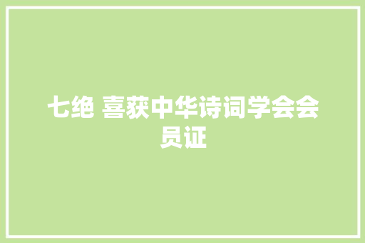 七绝 喜获中华诗词学会会员证