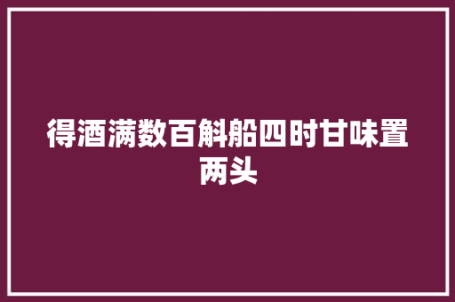 得酒满数百斛船四时甘味置两头