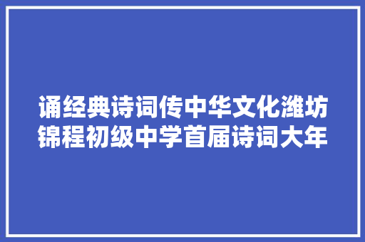诵经典诗词传中华文化潍坊锦程初级中学首届诗词大年夜会