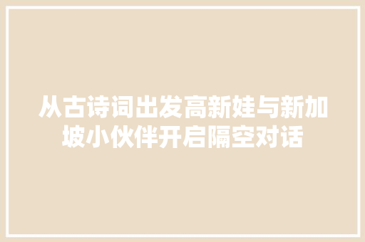从古诗词出发高新娃与新加坡小伙伴开启隔空对话